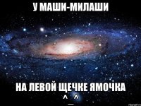 У Маши-милаши На левой щечке ямочка ^_^