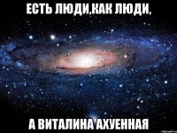 Есть люди,как люди, А Виталина Ахуенная