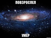 Повзрослел Умер