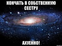 Кончать в собственную сестру Ахуенно!