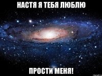 Настя я тебя люблю Прости меня!