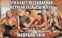 ЭТО БУДЕТ ЛЕГЕНДАРНАЯ ВСТРЕЧА 11 "А" СШ № 178 ФЕВРАЛЬ 2014