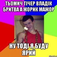 Тьомич тічер Владік бритва а Жорик мажор Ну тоді я буду Ярий