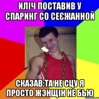 Иліч поставив у спаринг со Сеєжанной сказав:Та не сцу я просто жэнщін не бью