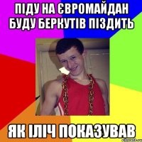 Піду на Євромайдан буду беркутів піздить як іліч показував
