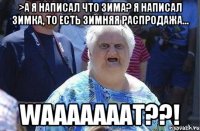 >а я написал что зима? Я написал зимка, то есть зимняя распродажа... WAAAAAAAT??!