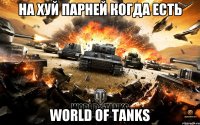 НА ХУЙ ПАРНЕЙ КОГДА ЕСТЬ World Of Tanks