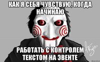 Как я себя чувствую, когда начинаю работать с контролем текстом на эвенте