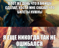 В тот же день что я афишу сделал, костя мне сказал что билеты нужны Я еще никогда так не ошибался