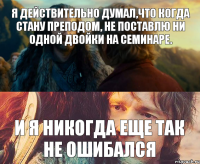 Я действительно думал,что когда стану преподом, не поставлю ни одной двойки на семинаре. И я никогда еще так не ошибался