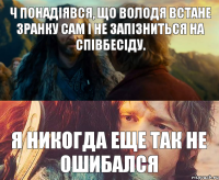 Ч понадіявся, що Володя встане зранку сам і не запізниться на співбесіду. Я НИКОГДА ЕЩЕ ТАК НЕ ОШИБАЛСЯ