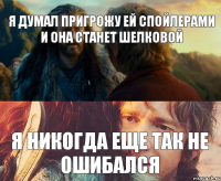 Я думал пригрожу ей спойлерами и она станет шелковой я никогда еще так не ошибался