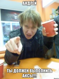 Андрей Ты должен выполнить аксы!!!