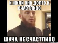 И жили они долго и счастливо Шучу, не счастливо