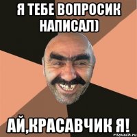 я тебе вопросик написал) ай,красавчик я!