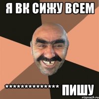 Я ВК СИЖУ ВСЕМ ************** ПИШУ