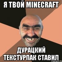 я твой minecraft дурацкий текстурпак ставил