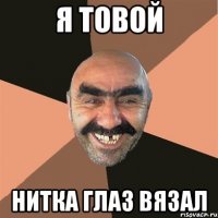 Я товой нитка глаз вязал