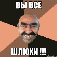 Вы ВСЕ ШЛЮХИ !!!