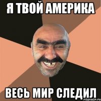 Я твой Америка весь мир следил