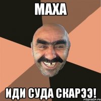 Маха Иди суда скарээ!