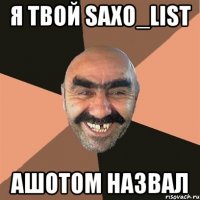 Я ТВОЙ SAXO_LIST АШОТОМ НАЗВАЛ