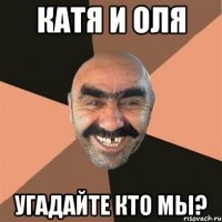 КАТЯ и ОЛЯ угадайте кто мы?