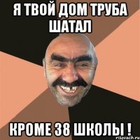 Я твой дом труба шатал Кроме 38 школы !