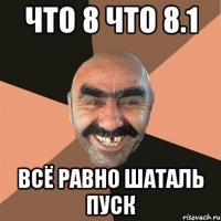 что 8 что 8.1 всё равно шаталь пуск