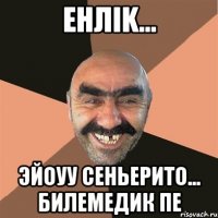 Енлik... Эйоуу сеньерито... Билемедик пе