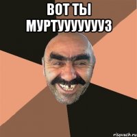 Вот ты муртуууууууЗ 