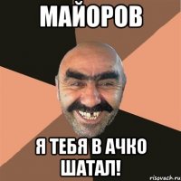 Майоров Я тебя в ачко шатал!