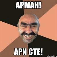 Арман! Ари сте!