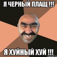 Я ЧЕРНЫЙ ПЛАЩ !!! Я ХУЙНЫЙ ХУЙ !!!