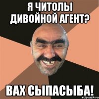 Я читолы дивойной агент? Вах сыпасыба!