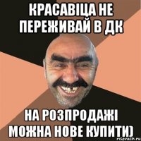 красавіца не переживай в ДК на розпродажі можна нове купити)