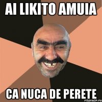 Ai likito amuia ca nuca de perete