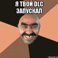 я твой DLC запускал 