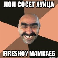 Jioji Сосет Хуйца Fireshoy Мамкаеб