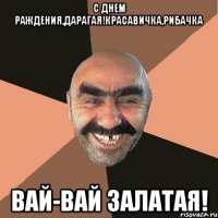 C Днем Раждения,дарагая!Красавичка,рибачка Вай-вай залатая!