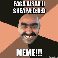 Eaca aista ii Sheapa:D:D:D MEME!!!