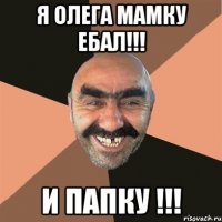 Я Олега Мамку Ебал!!! И Папку !!!