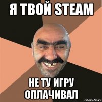 я твой steam не ту игру оплачивал