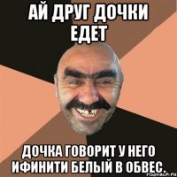 Ай друг дочки едет Дочка говорит у него ифинити белый в обвес.