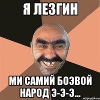 Я лезгин Ми самий боэвой народ э-э-э...