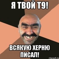 Я твой Т9! Всякую херню писал!