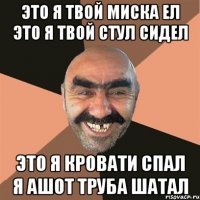 это я твой миска ел это я твой стул сидел это я кровати спал я Ашот труба шатал