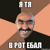 Я ТЯ В РОТ ЕБАЛ