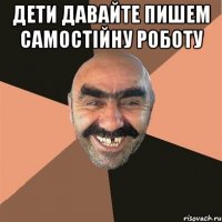 дети давайте пишем самостiйну роботу 