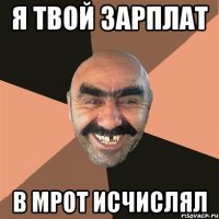 Я твой зарплат в МРОТ исчислял